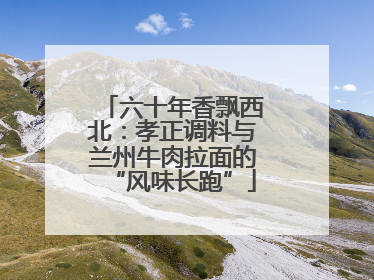 六十年香飘西北：孝正调料与兰州牛肉拉面的“风味长跑”