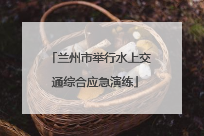 兰州市举行水上交通综合应急演练