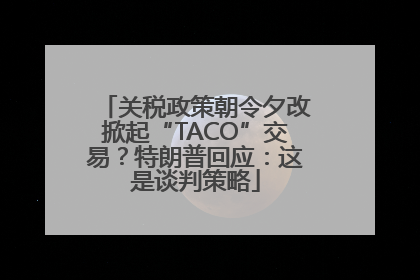 关税政策朝令夕改掀起“TACO”交易？特朗普回应：这是谈判策略