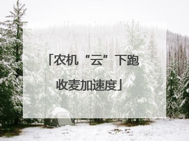 农机“云”下跑 收麦加速度