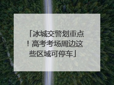 冰城交警划重点！高考考场周边这些区域可停车