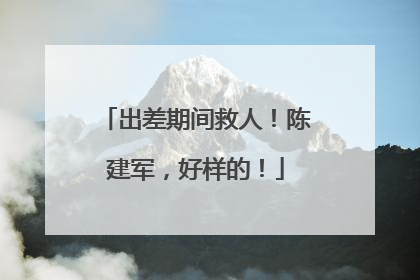 出差期间救人！陈建军，好样的！