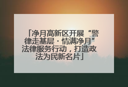 净月高新区开展“警律走基层・情满净月”法律服务行动，打造政法为民新名片