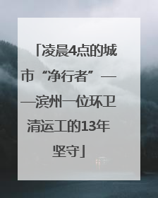 凌晨4点的城市“净行者”——滨州一位环卫清运工的13年坚守