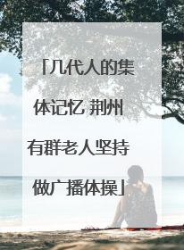 几代人的集体记忆 荆州有群老人坚持做广播体操