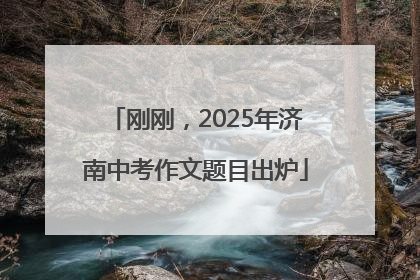 刚刚，2025年济南中考作文题目出炉