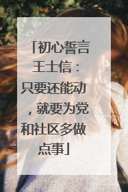 初心誓言 王士信：只要还能动，就要为党和社区多做点事