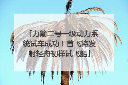力箭二号一级动力系统试车成功！首飞将发射轻舟初样试飞船