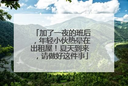加了一夜的班后，年轻小伙热晕在出租屋！夏天到来，请做好这件事