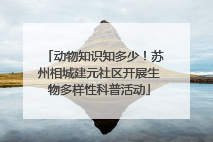 动物知识知多少！苏州相城建元社区开展生物多样性科普活动