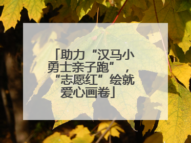 助力“汉马小勇士亲子跑”，“志愿红”绘就爱心画卷