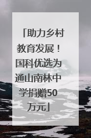 助力乡村教育发展！国科优选为通山南林中学捐赠50万元
