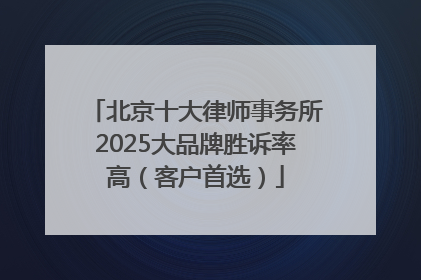 北京十大律师事务所2025大品牌胜诉率高（客户首选）