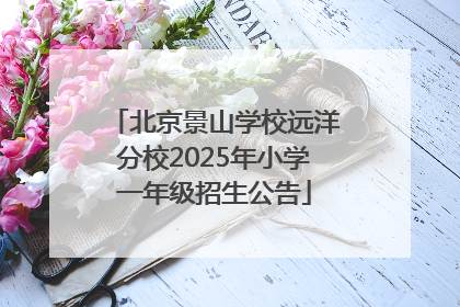 北京景山学校远洋分校2025年小学一年级招生公告