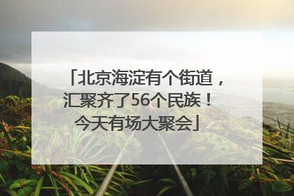 北京海淀有个街道,汇聚齐了56个民族!今天有场大聚会