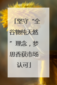 坚守“全谷物纯天然”理念，梦思香获市场认可