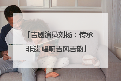 吉剧演员刘杨：传承非遗 唱响吉风吉韵