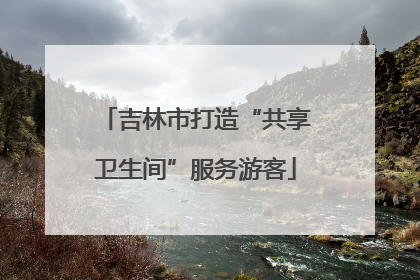 吉林市打造“共享卫生间”服务游客