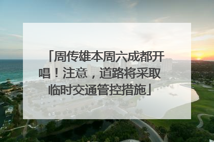 周传雄本周六成都开唱！注意，道路将采取临时交通管控措施