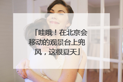 哇哦！在北京会移动的观景台上兜风，这很夏天