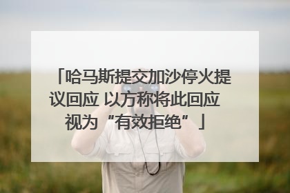 哈马斯提交加沙停火提议回应 以方称将此回应视为“有效拒绝”