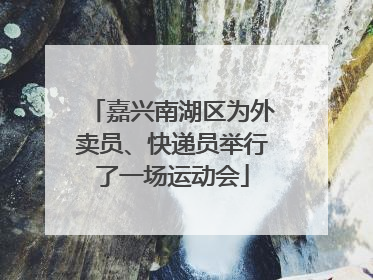 嘉兴南湖区为外卖员、快递员举行了一场运动会