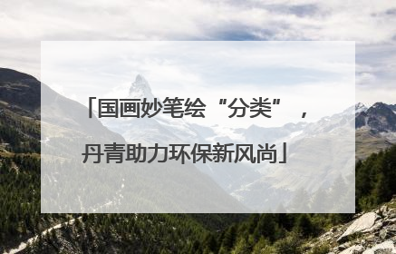 国画妙笔绘“分类”，丹青助力环保新风尚