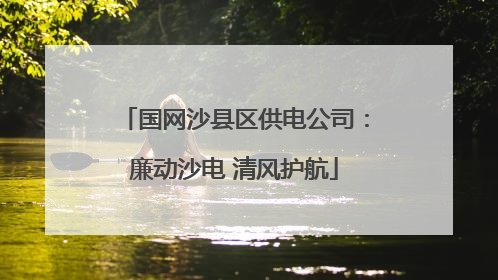 国网沙县区供电公司：廉动沙电 清风护航