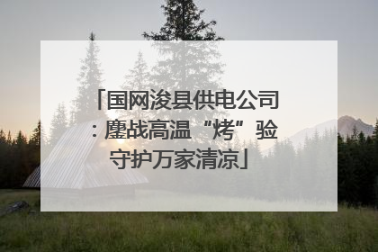 国网浚县供电公司：鏖战高温“烤”验 守护万家清凉
