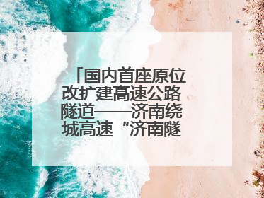 国内首座原位改扩建高速公路隧道——济南绕城高速“济南隧道”开工建设