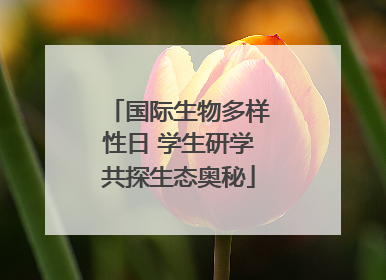 国际生物多样性日 学生研学共探生态奥秘