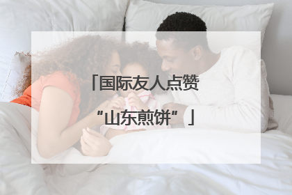 国际友人点赞“山东煎饼”