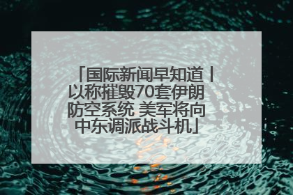 国际新闻早知道丨以称摧毁70套伊朗防空系统 美军将向中东调派战斗机