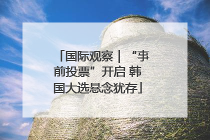 国际观察｜“事前投票”开启 韩国大选悬念犹存