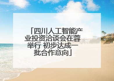 四川人工智能产业投资洽谈会在蓉举行 初步达成一批合作意向