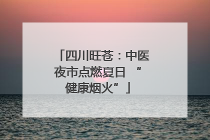 四川旺苍：中医夜市点燃夏日 “健康烟火”