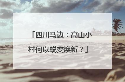 四川马边：高山小村何以蜕变焕新？