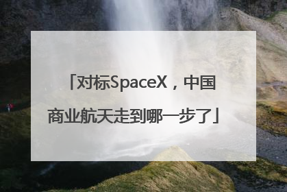 对标SpaceX，中国商业航天走到哪一步了