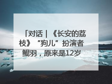 对话｜《长安的荔枝》“狗儿”扮演者鲲羽，原来是12岁“小戏骨”
