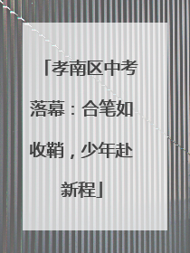 孝南区中考落幕：合笔如收鞘，少年赴新程
