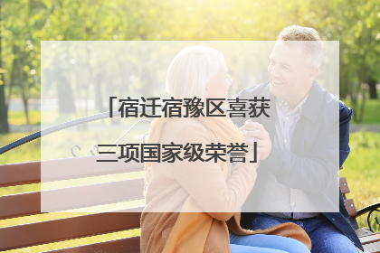 宿迁宿豫区喜获三项国家级荣誉