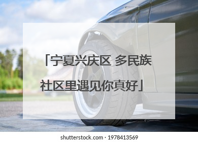 宁夏兴庆区 多民族社区里遇见你真好