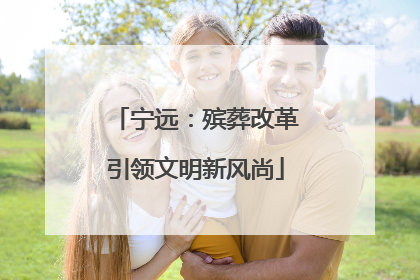 宁远：殡葬改革引领文明新风尚