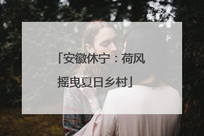 安徽休宁：荷风摇曳夏日乡村