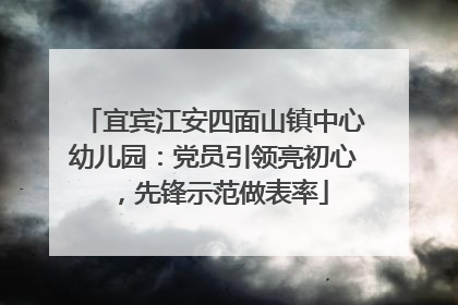 宜宾江安四面山镇中心幼儿园：党员引领亮初心，先锋示范做表率