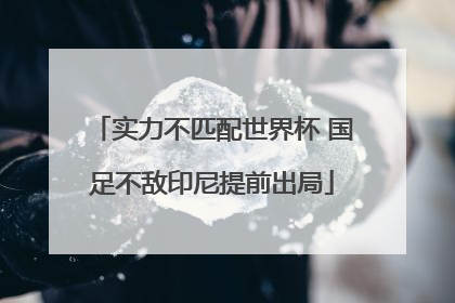 实力不匹配世界杯 国足不敌印尼提前出局