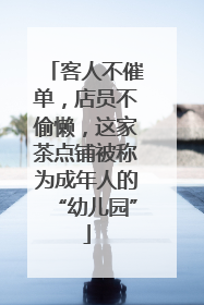 客人不催单，店员不偷懒，这家茶点铺被称为成年人的“幼儿园”
