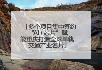 多个项目集中签约 “AI+芯片”赋能重庆打造全球单轨交通产业名片