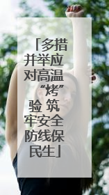 多措并举应对高温“烤”验 筑牢安全防线保民生