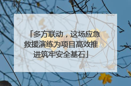 多方联动，这场应急救援演练为项目高效推进筑牢安全基石